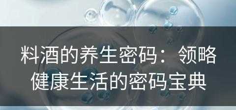 料酒的养生密码：领略健康生活的密码宝典